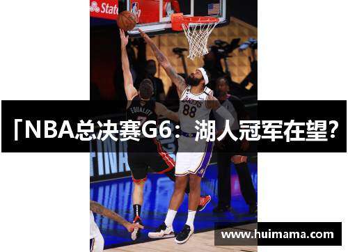 「NBA总决赛G6：湖人冠军在望？」